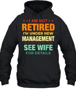 I Am Not Retired I’m Under New Management See Wife Detail Vintage Shirt Unisex Hoodie