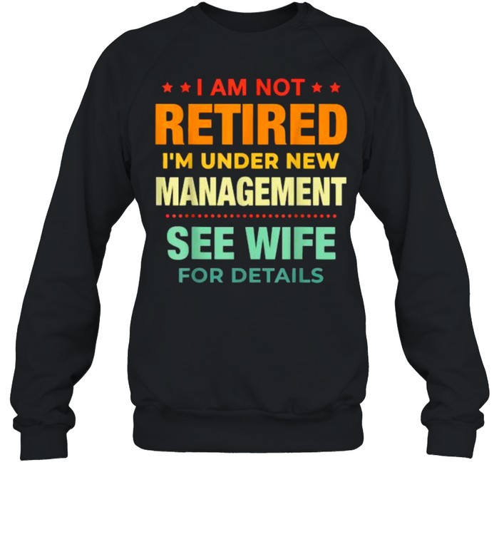 I Am Not Retired I’m Under New Management See Wife Detail Vintage Shirt Unisex Sweatshirt