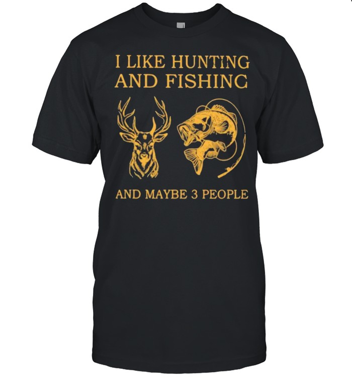 I Like Hunting And Fishing And Maybe 3 People Shirt