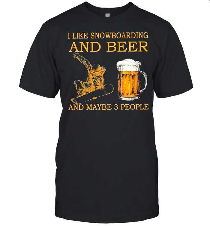 I Like Snowboarding And Beer And Maybe Three People shirt