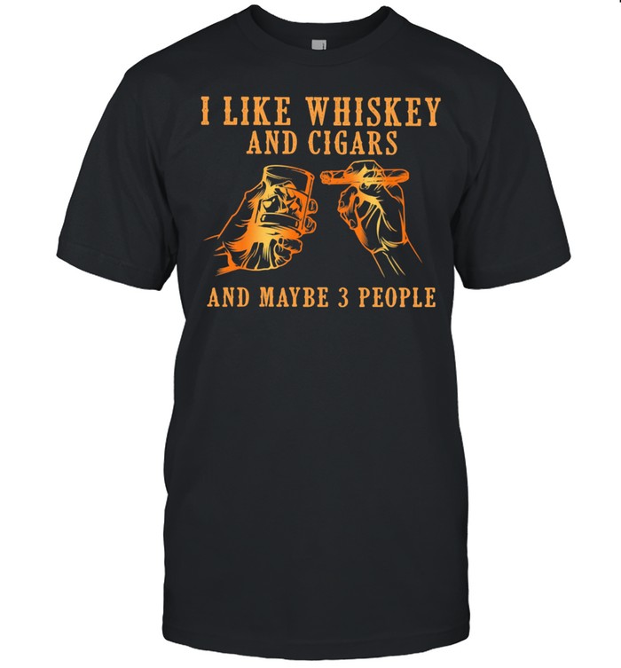 I Like Whiskey And Cigars And Maybe 3 People Shirt