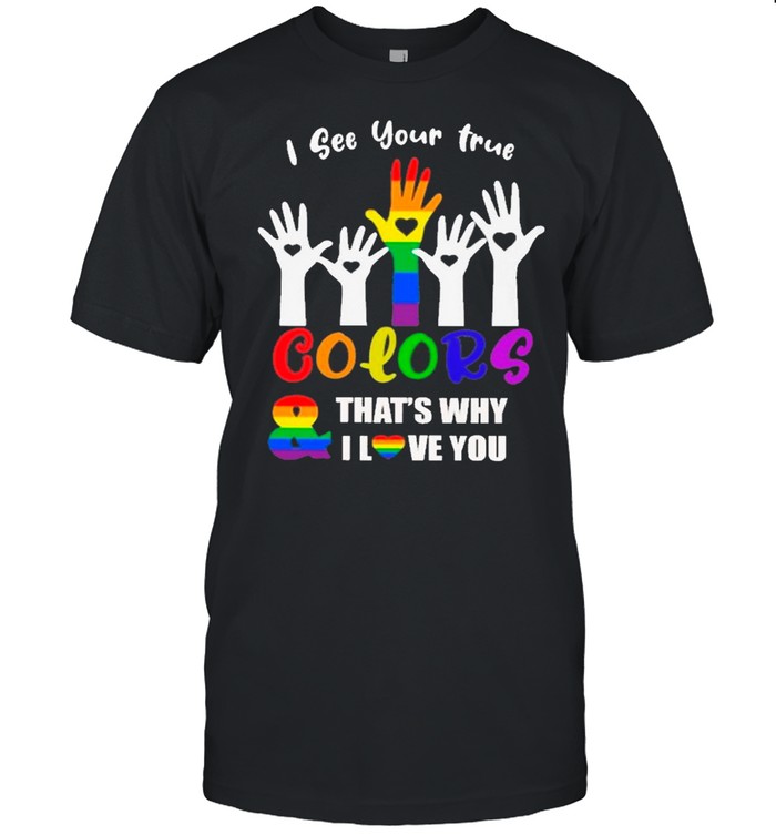 I See Your True Colors And That’s Why I Love You LGBT shirt
