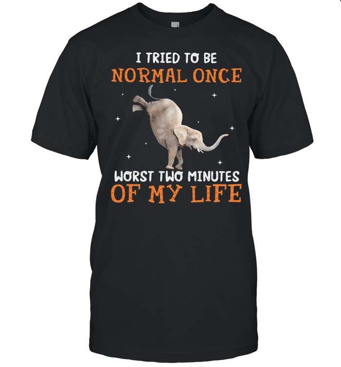 I Tried To Be Normal once Worst Two Minutes Of My Life Elephant Shirt