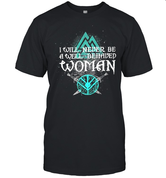 I Will Never Be A Well Behaved Woman Viking Shirt