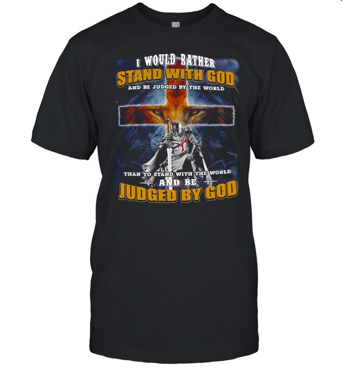 I Would Rather Stand With God And Be Judged By The World T-shirt