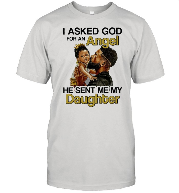I asked god for an angel he sent me my daughter shirt