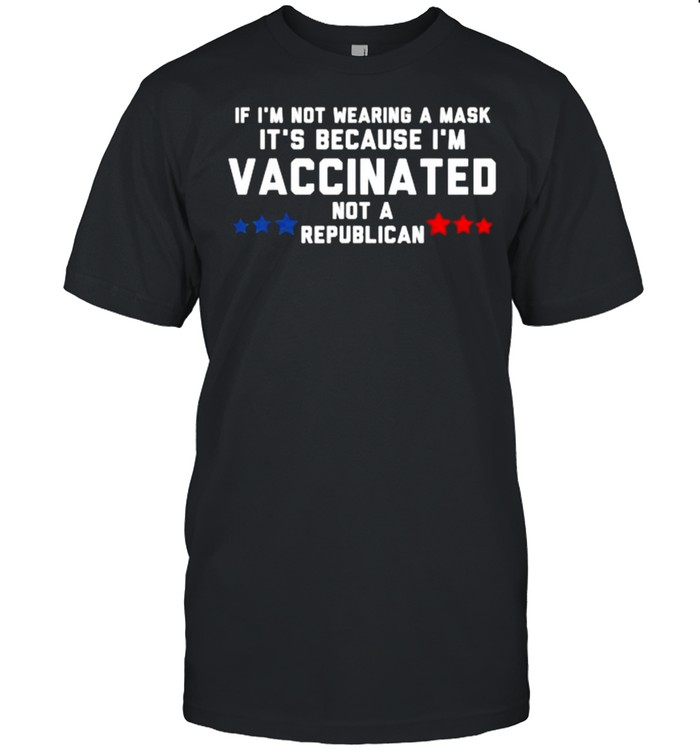 If I’m not wearing a mask its because I’m VACCINATED Not a Republican Shirt