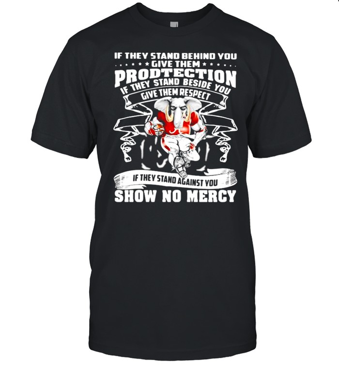 If they stand behind you give them protection if they stand against you show no mercy alabama crimson tide elephant shirt