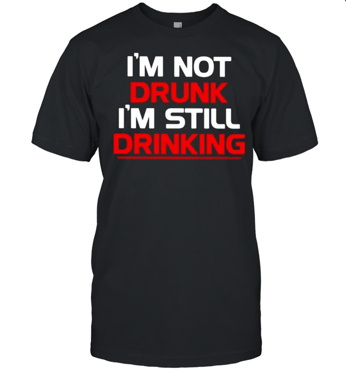 I’m Not Drunk I’m Still Drinking Shirt