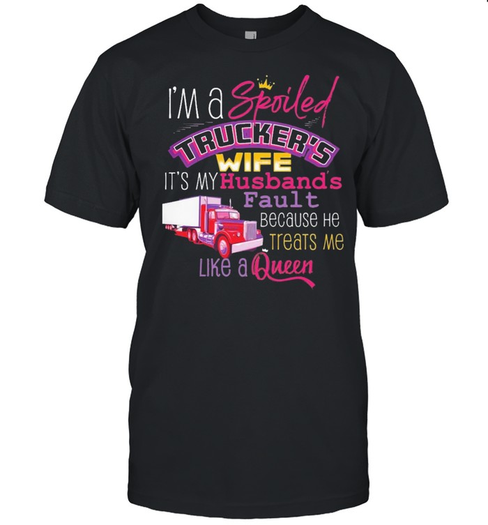 Im a spoiled truckers wife its my husband shirt