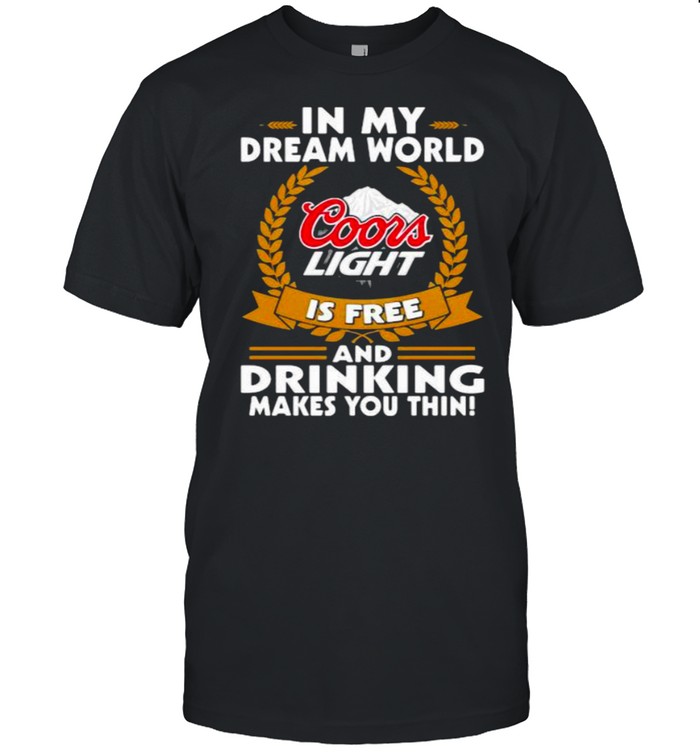 In My Dream World Coors Light Is Free And Drinking Make You Thin Shirt