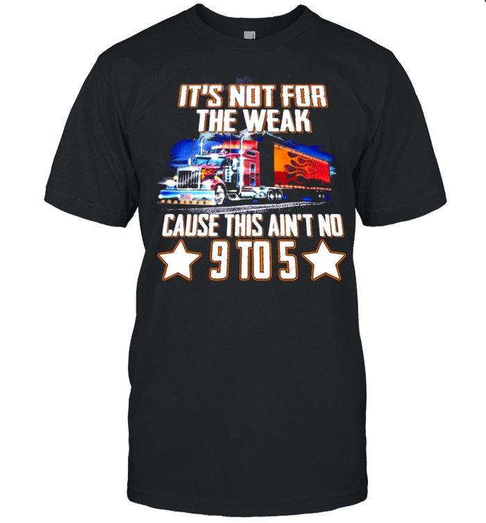 Its not for the weak cause this aint no 9 to 5 shirt