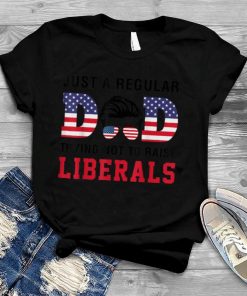 Just a Regular Dad Trying Not to Raise Liberals Father's Day T Shirt