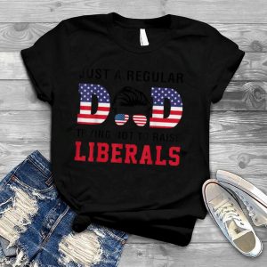 Just a Regular Dad Trying Not to Raise Liberals Father's Day T Shirt