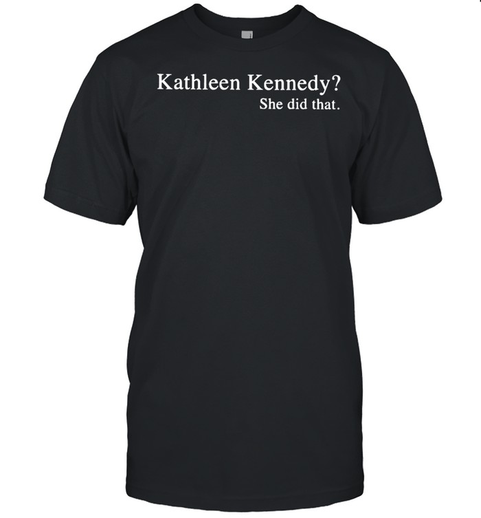 Kathleen Kennedy she did that shirt