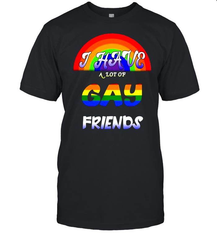 LGBT I have a lot of gay friends shirt