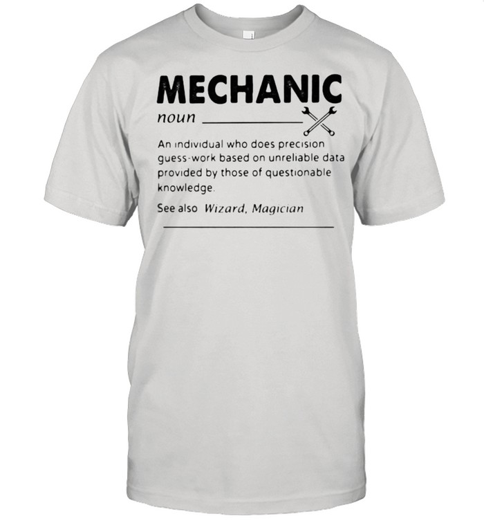 Mechanic An Individual Who Does Precision Guess Work Based On Unreliable Data Provided By those Of Questionable Knowledge Shirt