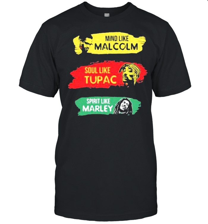 Mind like Malcolm soul like Tupac Spritit like Marley shirt