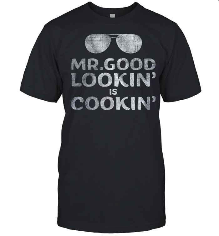 Mrgood Lookin Is Cookin shirt
