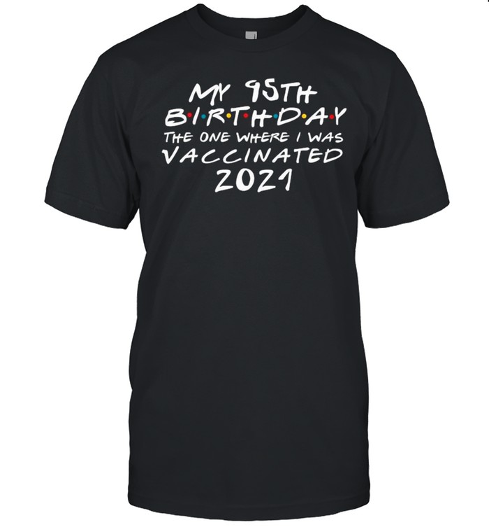 My 95th Anniversary Birthday The One Where I Was Vaccinated 2021 shirt