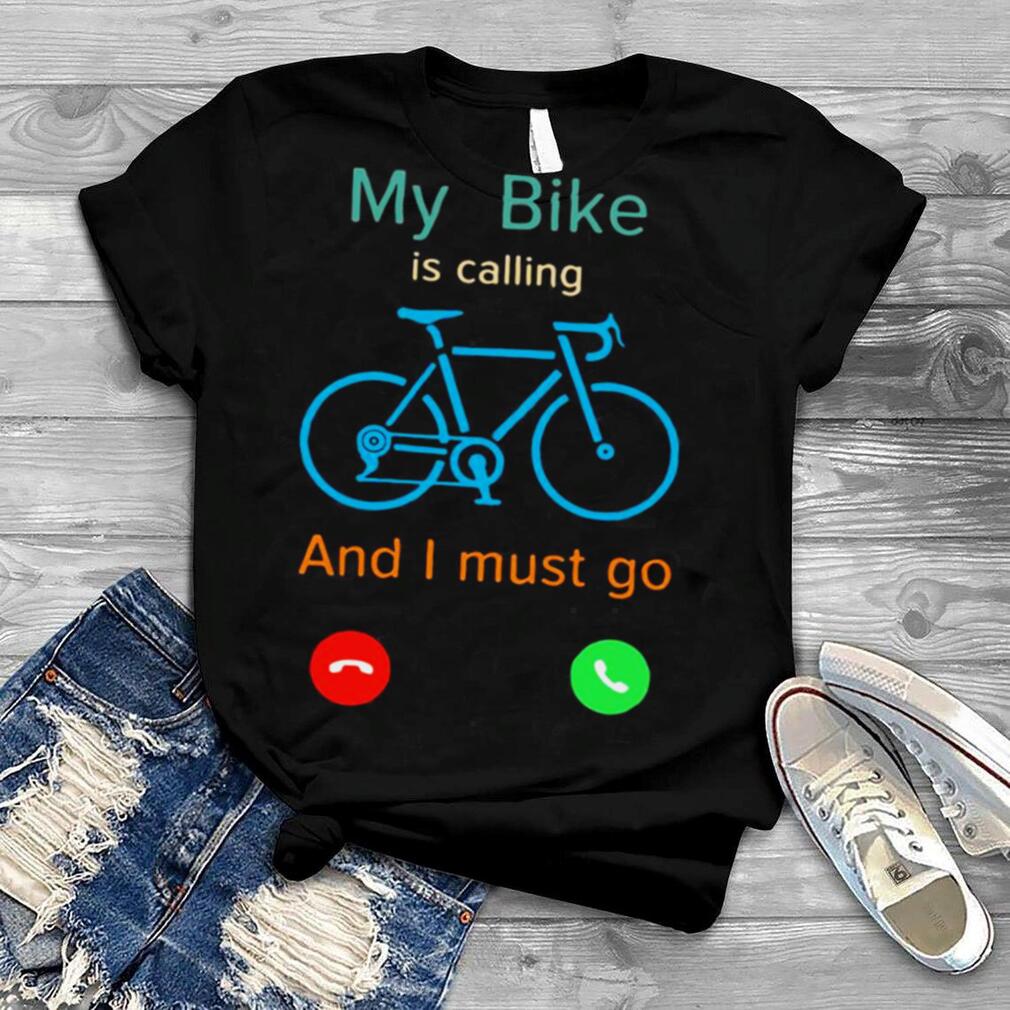 My Bike Is Calling And I Must Go Shirt
