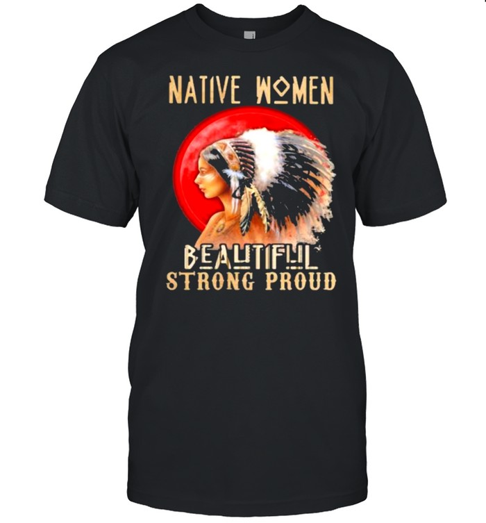 Native Women Because Strong Proud Blood Moon Shirt