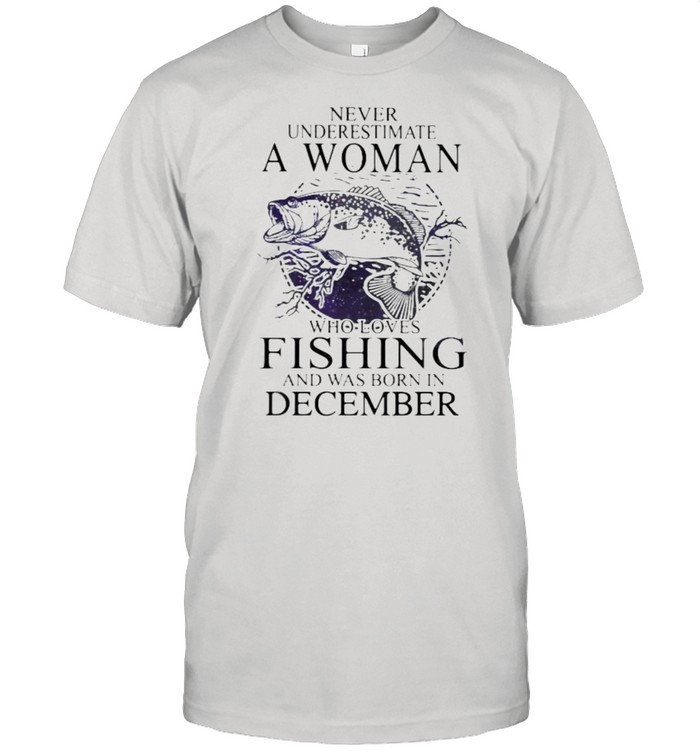 Never Underestimate An Old Woman Who Loves Fishing And Was Born In December Shirt