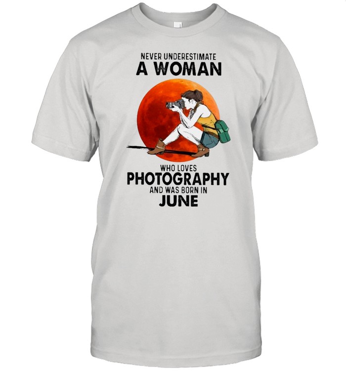 Never Underestimate An Old Woman Who Loves Photography And Was Born In June shirt