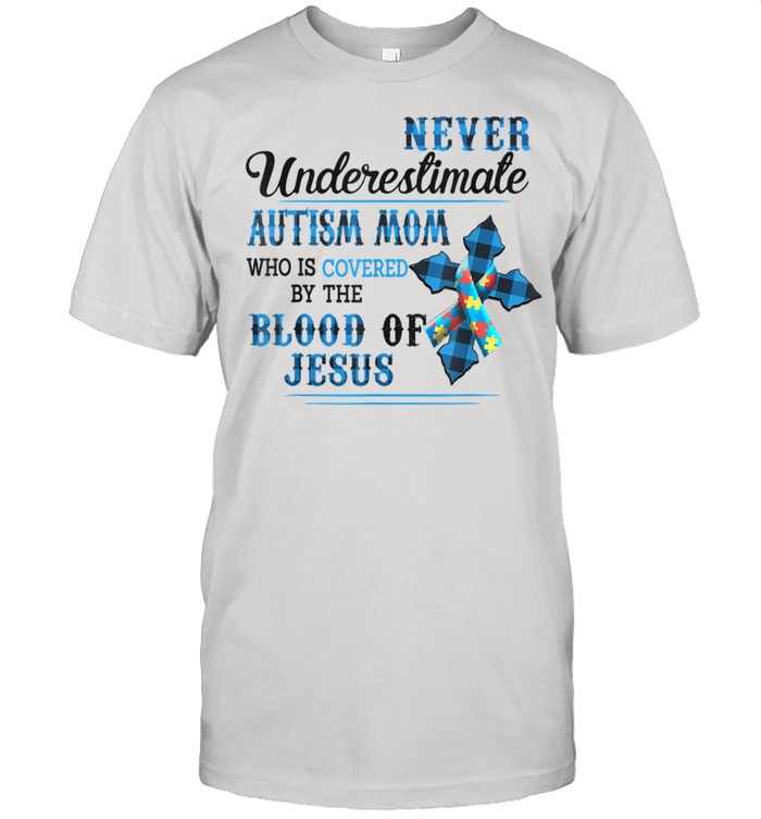 Never Underestimate Autism Mom Who Is Covered By The Blood shirt