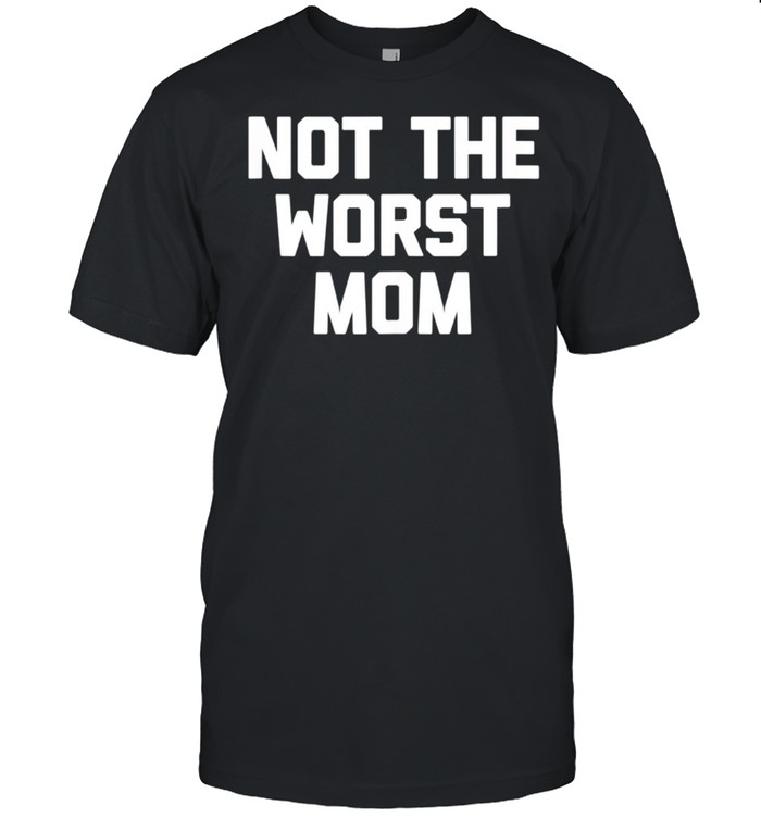Not The Worst Mom shirt