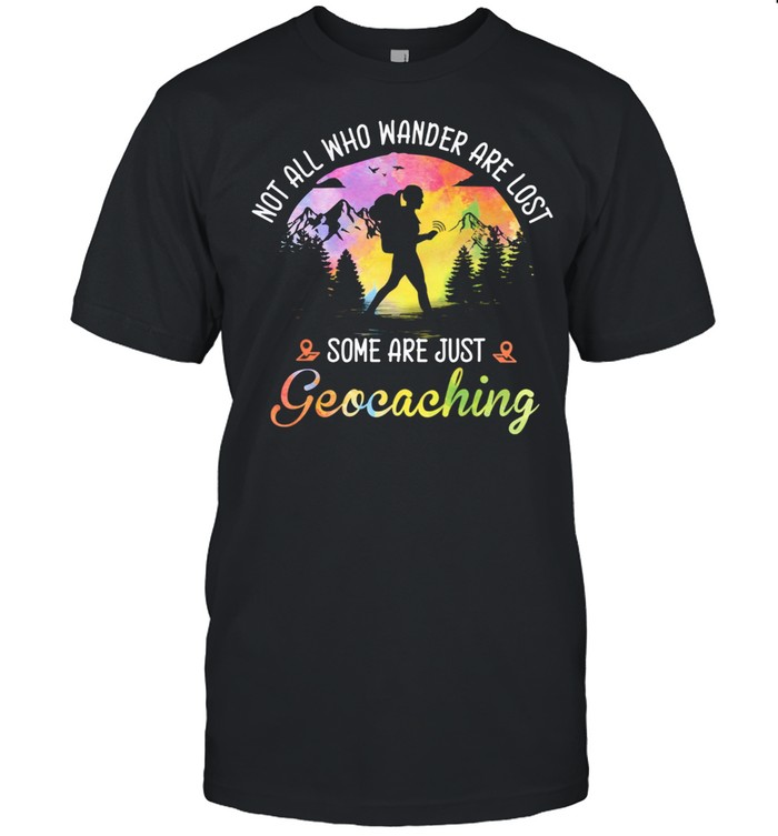Not all who wander are lost some are just geocaching shirt