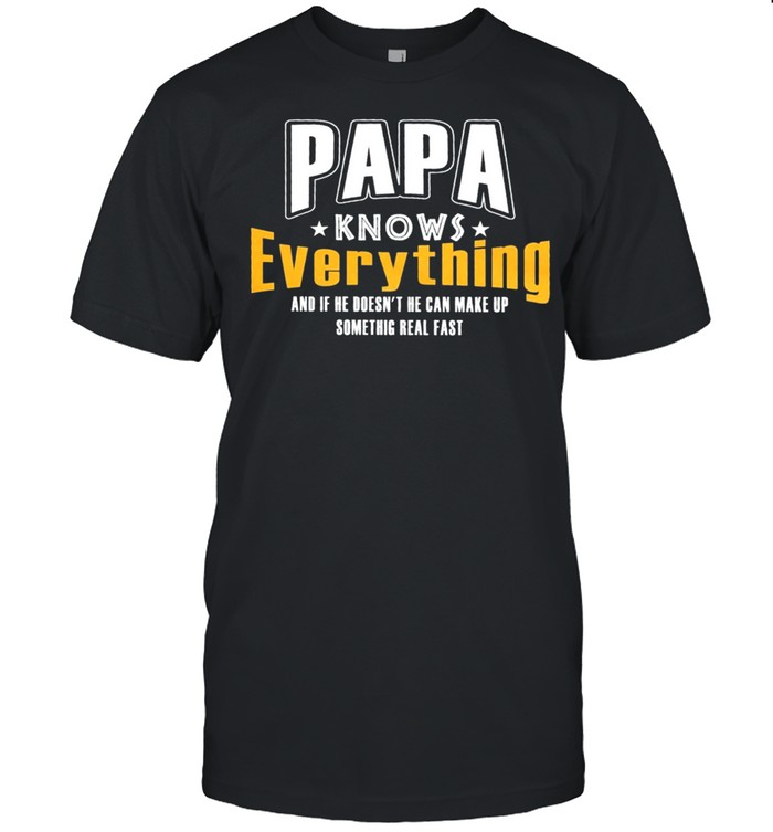 Papa knows everything and if her doesnt he can make up something real fast shirt
