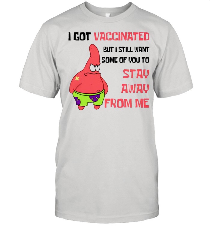 Patrick Star I got vaccinated but I still want some of you to stay away from me shirt