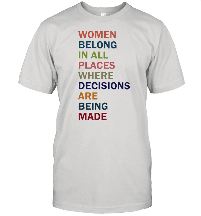 Rbg women belong in all places where decisions are being made shirt