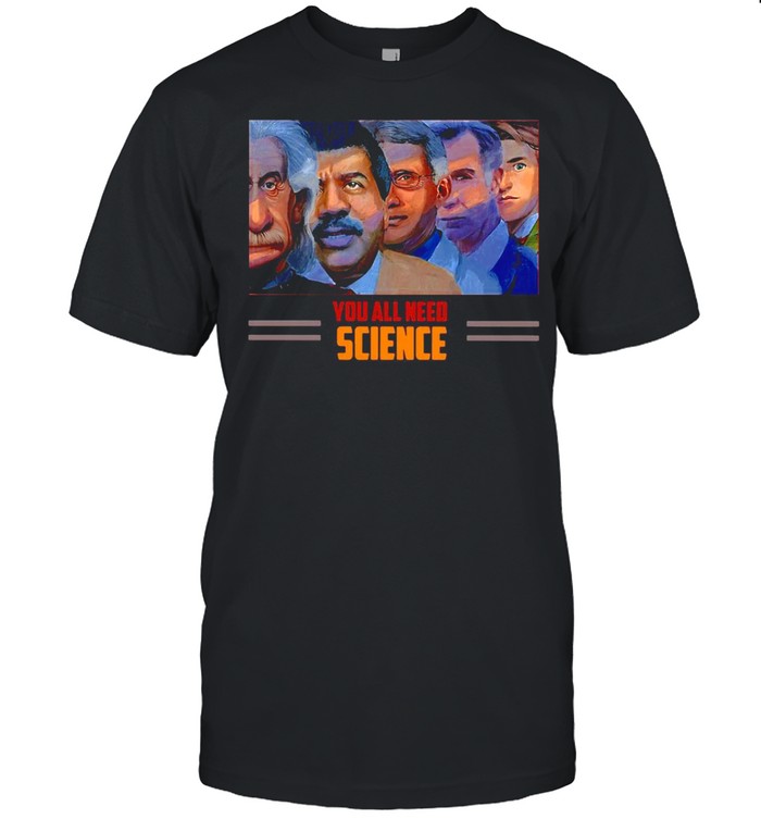Scientist You All Need Science T-shirt