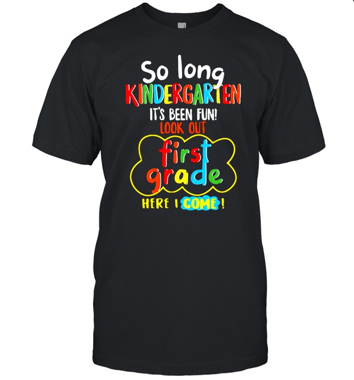 So Long Kindergarten It’s Been Fun Look Out First Grade Here I Come Shirt