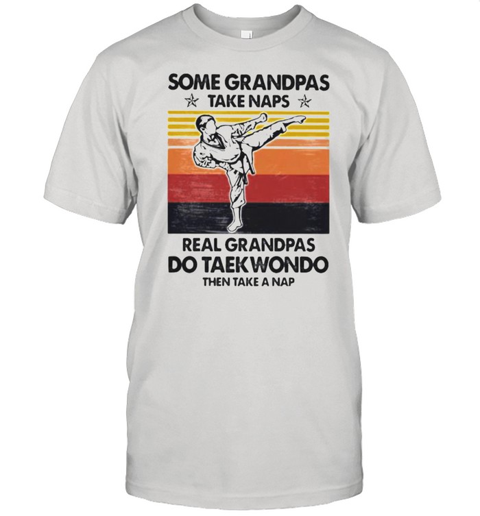 Some Grandpas Take Naps Real Grandpas Do taekwondo Then Take A Nap Vintage Shirt