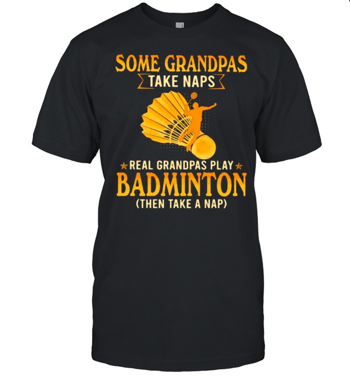 Some Grandpas Take Naps Real Grandpas Play Badminton Then Take a Nap Shirt