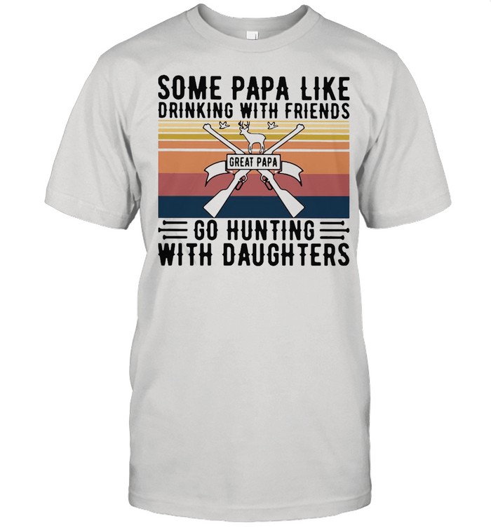 Some Papa Like Drinking With Friends Great Papa Go Hunting With Daughters Vintage T-shirt