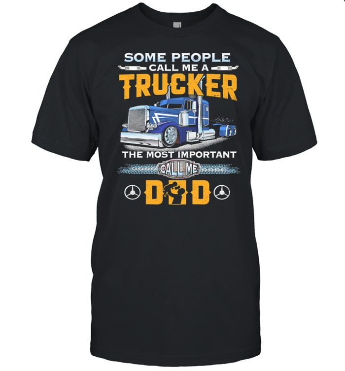 Some People Call Me A Trucker The Most Important Call Me Dad t-shirt