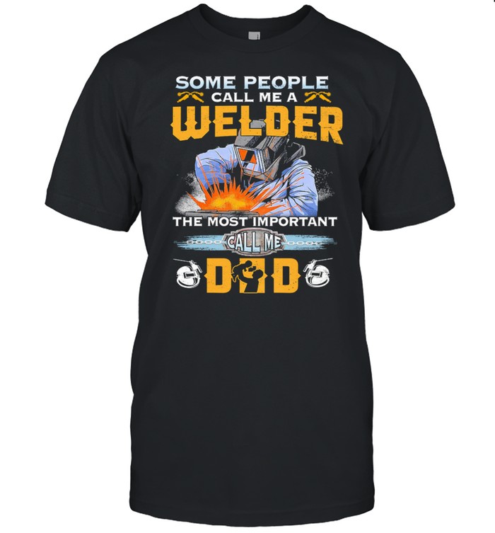 Some People Call Me A Welder The Most Important Call Me Dad shirt