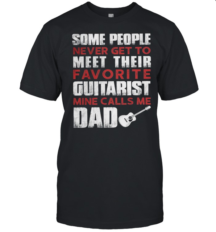 Some People Never Get To Meet Their Favorite Guitarist Mine Calls Me Dad shirt