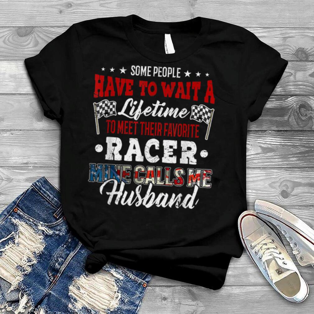 Some People Wait A Lifetime To Meet Favorite Racer Husband T Shirt