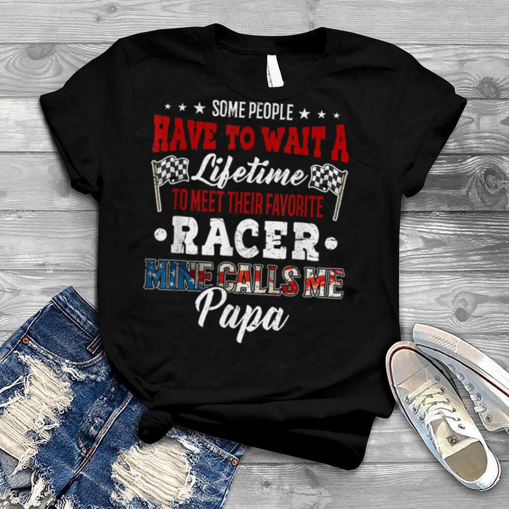 Some People Wait A Lifetime To Meet Favorite Racer Papa T Shirt