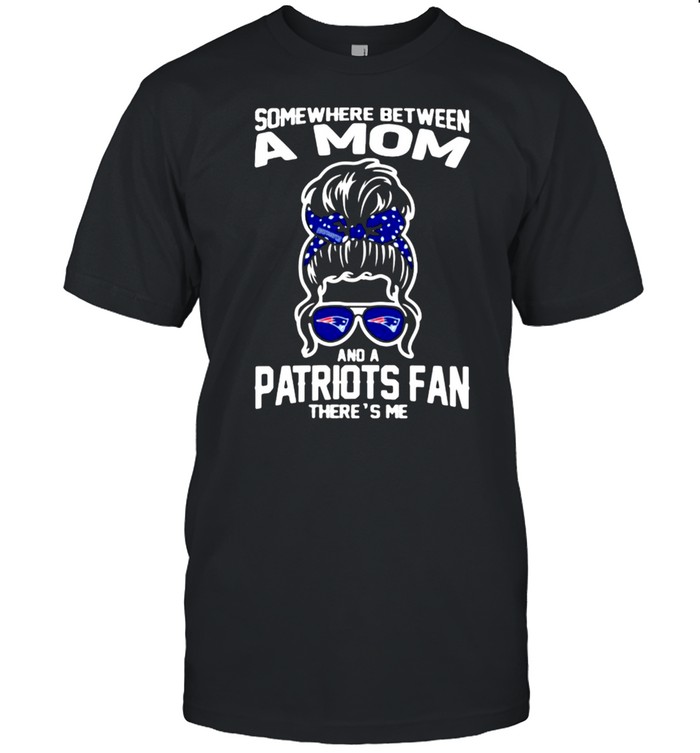 Some Where Between A Mom And A Patriots Fan There’s Me Girl Shirt
