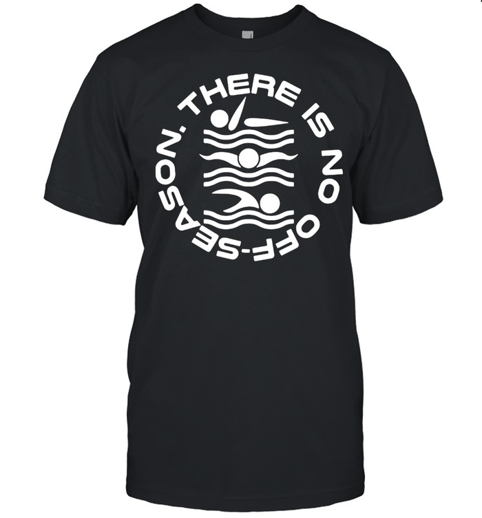 Swimming There Is No Off Season T-shirt