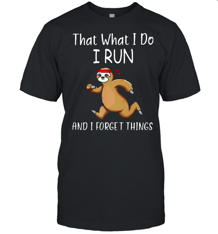 That What I Do I Run And I Forget Things Sloth Shirt