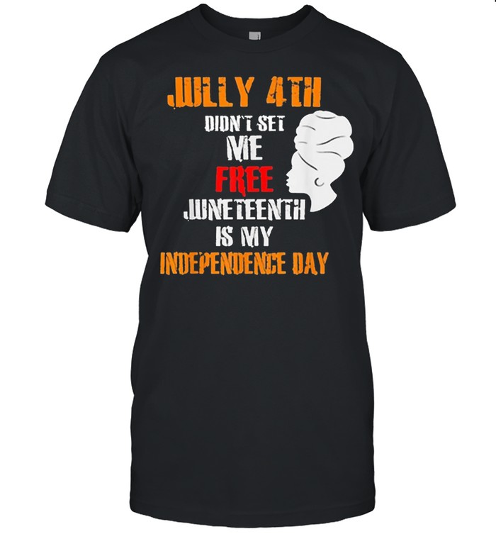 The Girl July 4th Didnt Set Me Free Juneteenth Is My Independence Day shirt