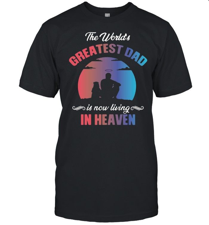 The World’s Greatest Dad Is Now Living In Heaven T-shirt