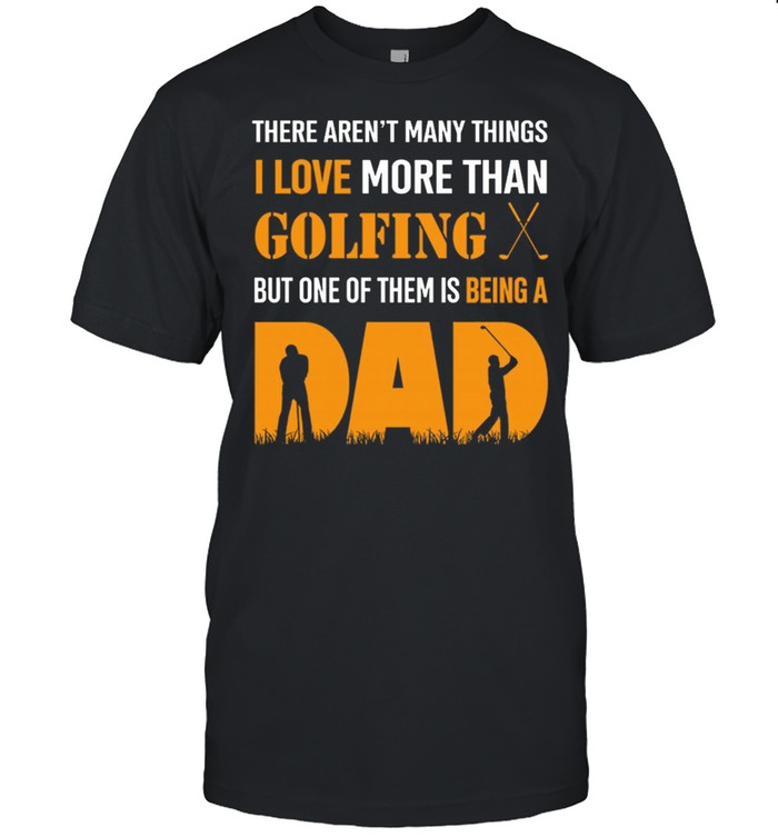 There Arent Many Things I Love More Than Golfing But One Of Them Is Being A Dad shirt